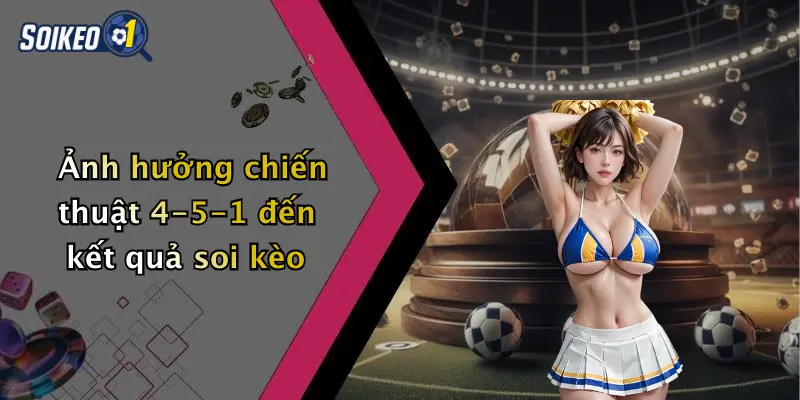 Ảnh hưởng chiến thuật 4-5-1 đến kết quả soi kèo
