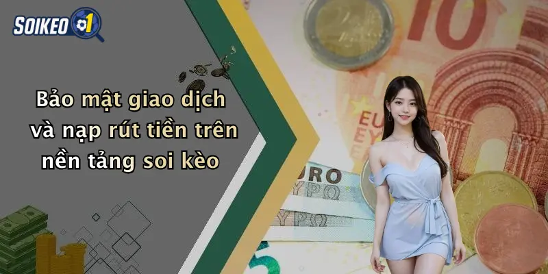 Bảo mật giao dịch và nạp rút tiền trên nền tảng soi kèo