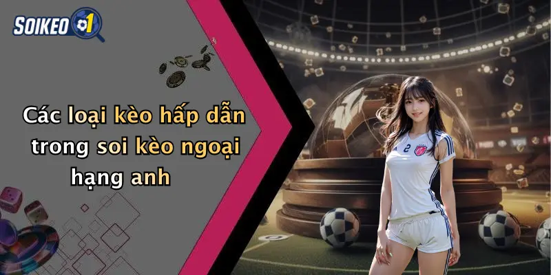 Các loại kèo hấp dẫn trong soi kèo ngoại hạng anh