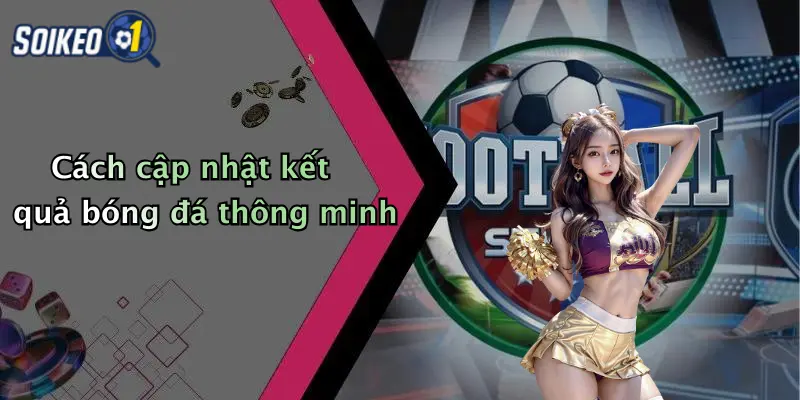 Cách cập nhật kết quả bóng đá thông minh