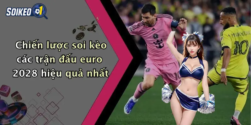 Chiến lược soi kèo các trận đấu euro 2028 hiệu quả nhất