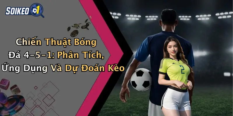 Chiến Thuật Bóng Đá 4-5-1: Phân Tích, Ứng Dụng Và Dự Đoán Kèo