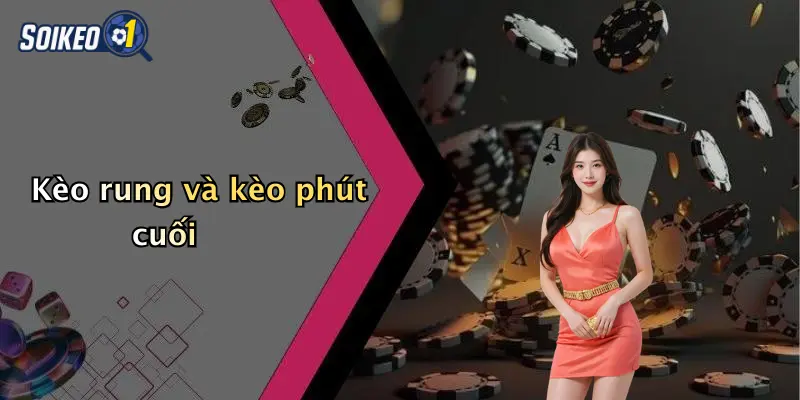 Kèo rung và kèo phút cuối