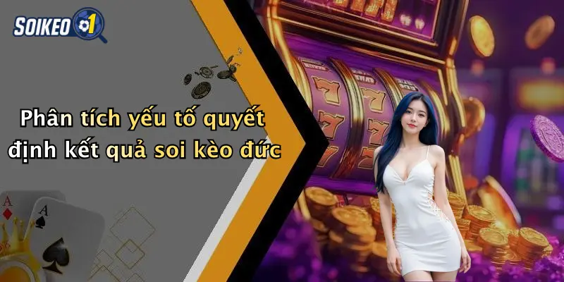 Phân tích yếu tố quyết định kết quả soi kèo đức