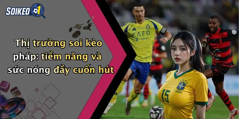 Thị trường soi kèo pháp: tiềm năng và sức nóng đầy cuốn hút
