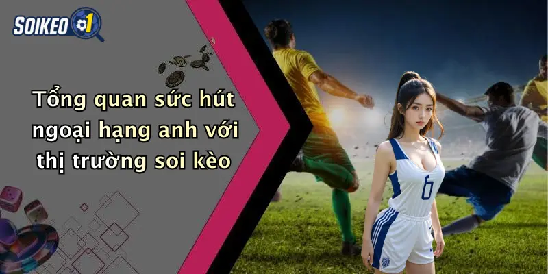 Tổng quan sức hút ngoại hạng anh với thị trường soi kèo