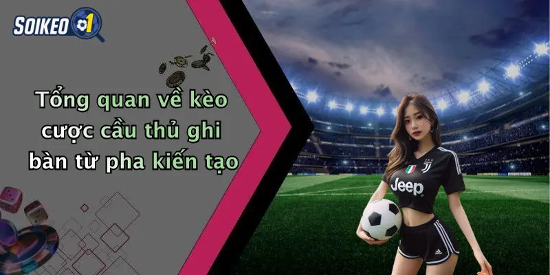 Tổng quan về kèo cược cầu thủ ghi bàn từ pha kiến tạo