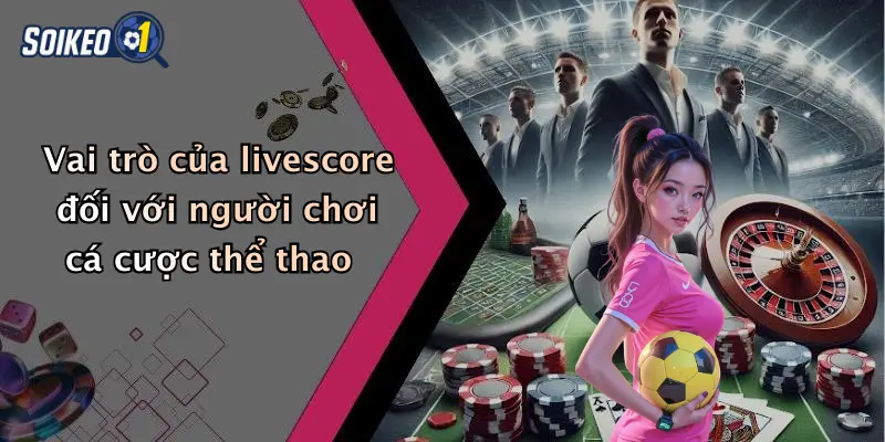 Vai trò của livescore đối với người chơi cá cược thể thao