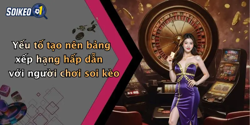 Yếu tố tạo nên bảng xếp hạng hấp dẫn với người chơi soi kèo