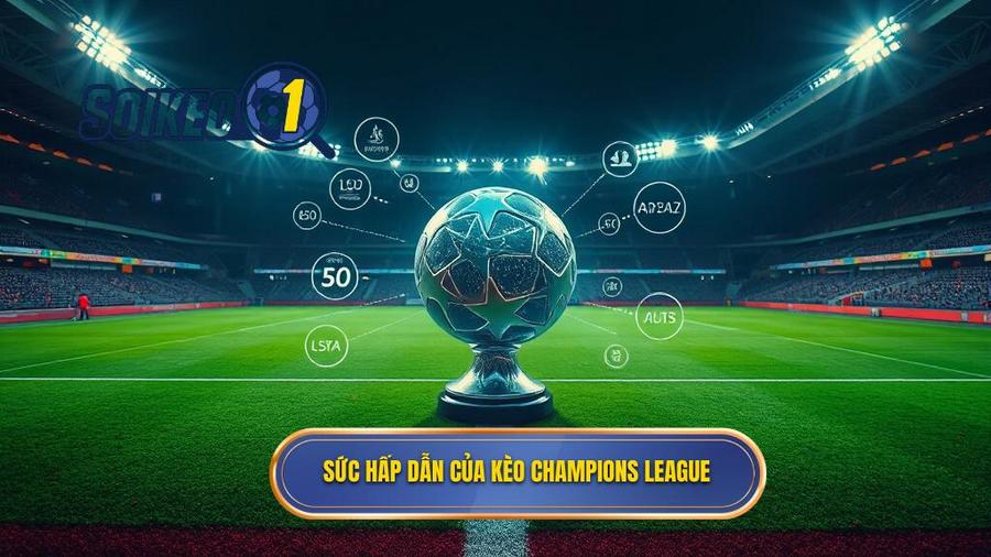1. Sức hấp dẫn của kèo Champions League