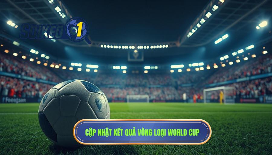 Cập nhật kết quả vòng loại World Cup